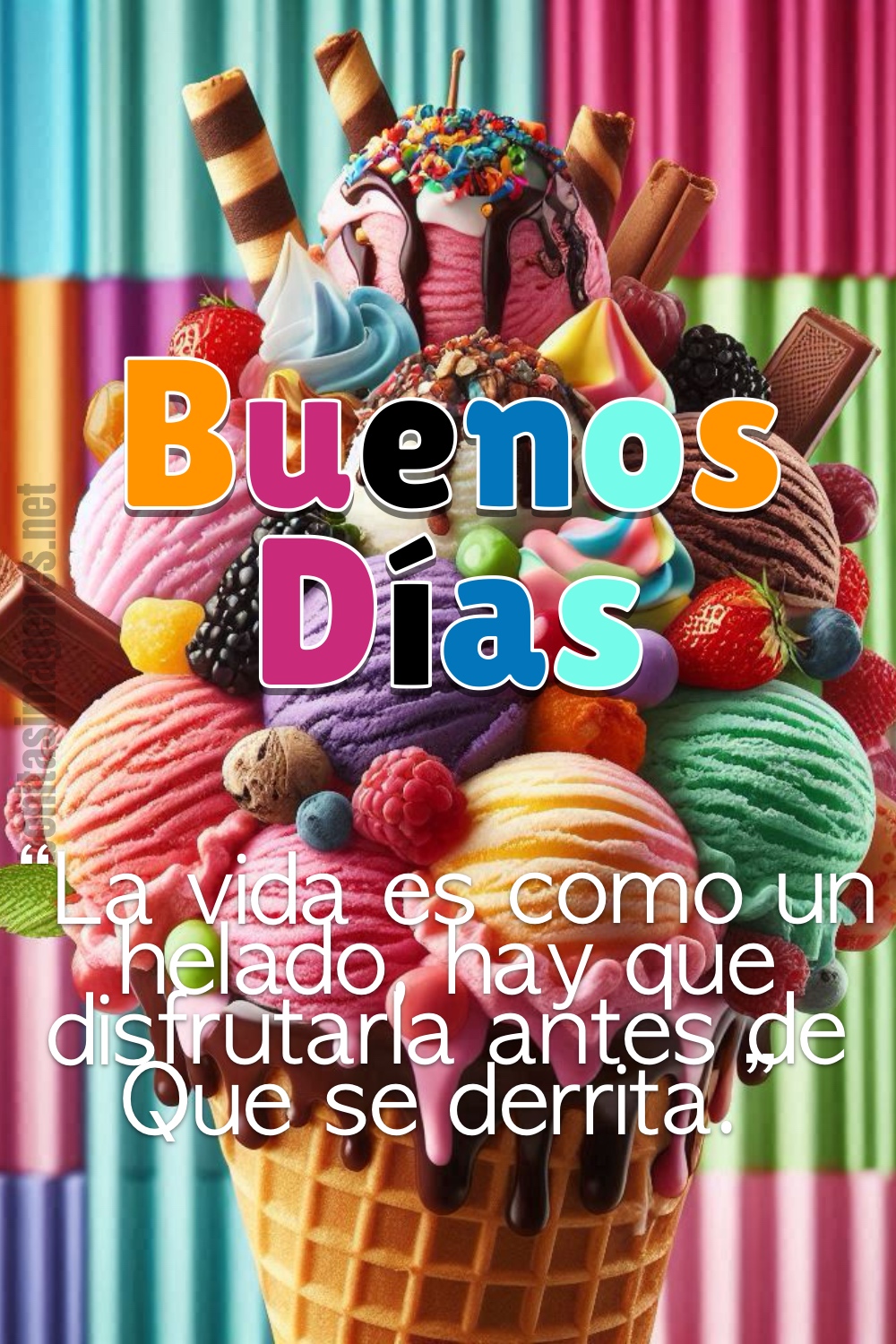 Buenos Días. “La vida es como un helado, hay que disfrutarla antes de Que se derrita.”