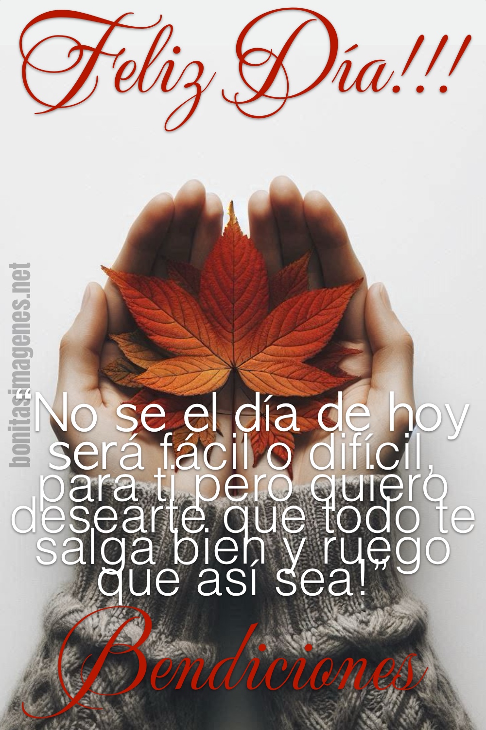 Feliz Día!!! “No se el día de hoy será fácil o difícil, para ti pero quiero desearte que todo te salga bien y ruego que así sea!” Bendiciones